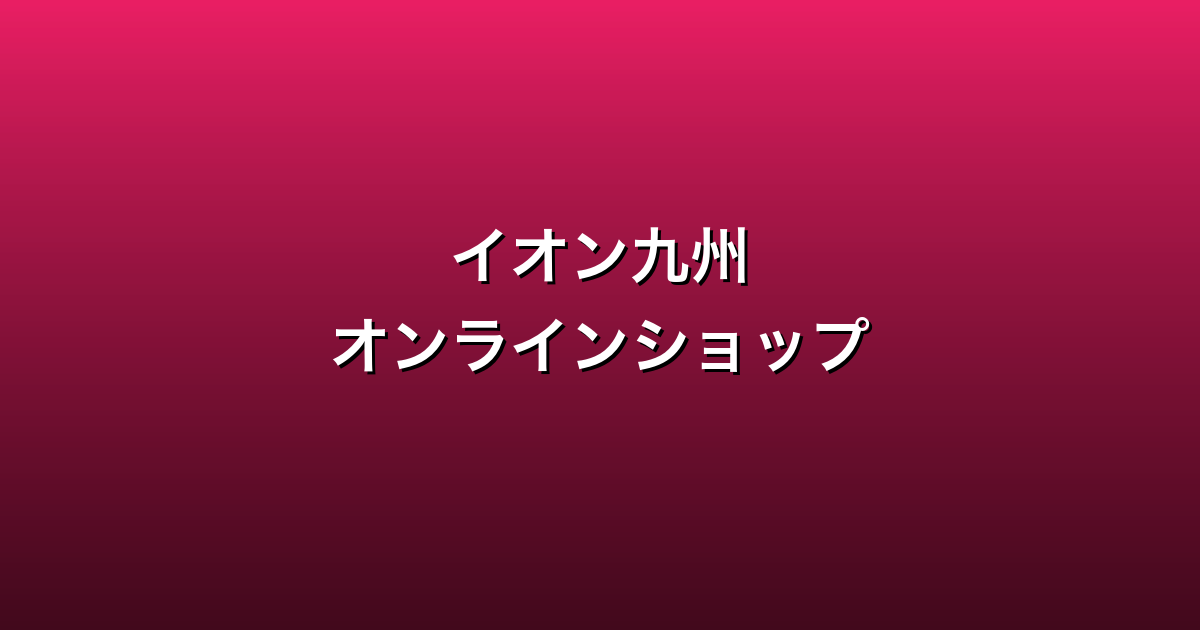 イオン九州オンラインショップ徹底ガイド