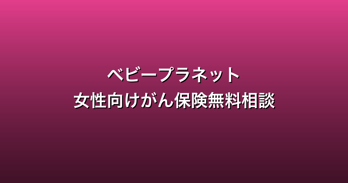 ベビープラネット女性向けがん保険無料相談