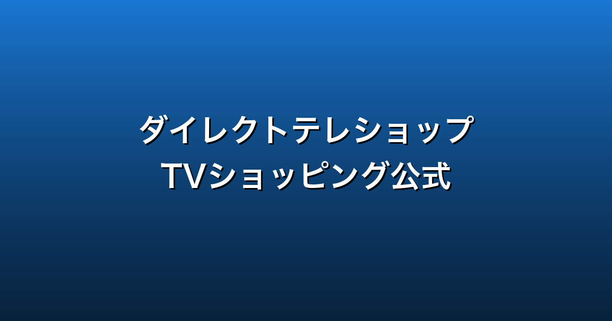 ダイレクトテレショップ徹底ガイド