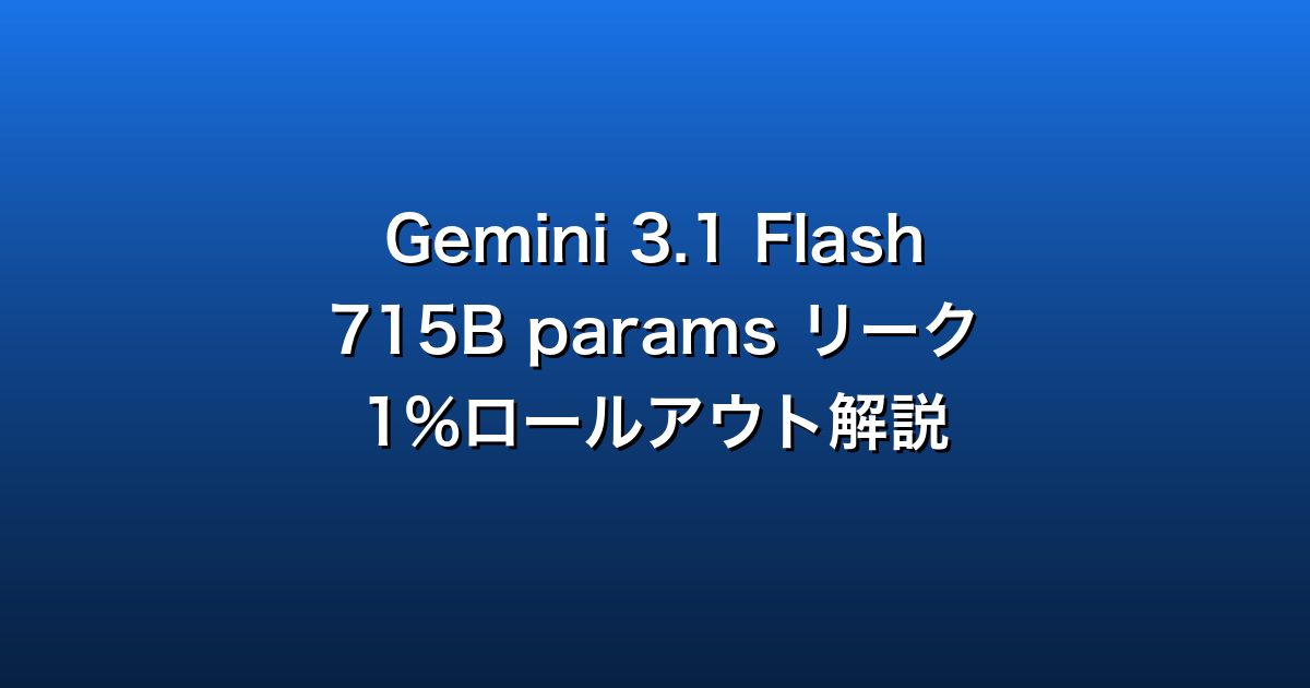 Gemini 3.1 Flash 715B params リーク＋1%ロールアウト解説