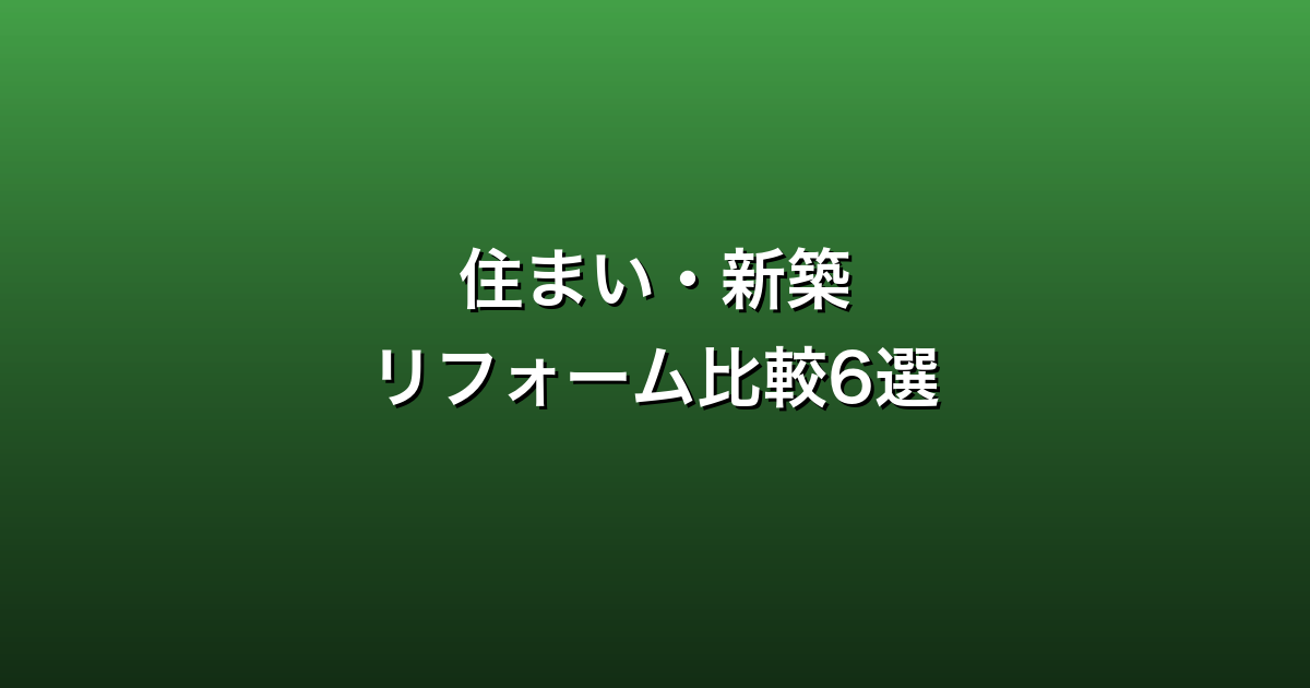住まい・新築・リフォーム比較6選