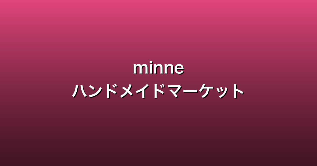 minne（ミンネ）徹底ガイド