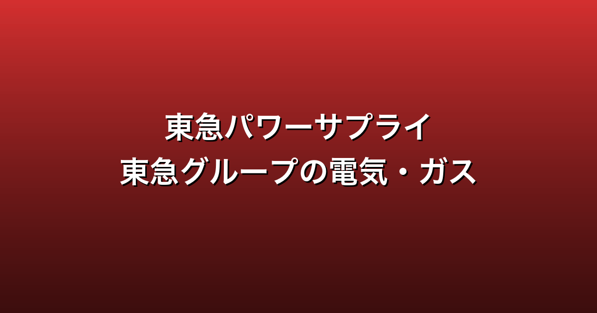 東急パワーサプライ徹底ガイド